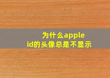 为什么apple id的头像总是不显示